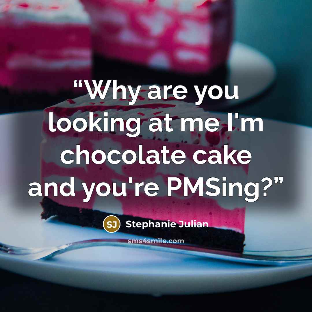 “Why are you looking at me I'm chocolate cake and you're PMSing?” quote by Stephanie Julian