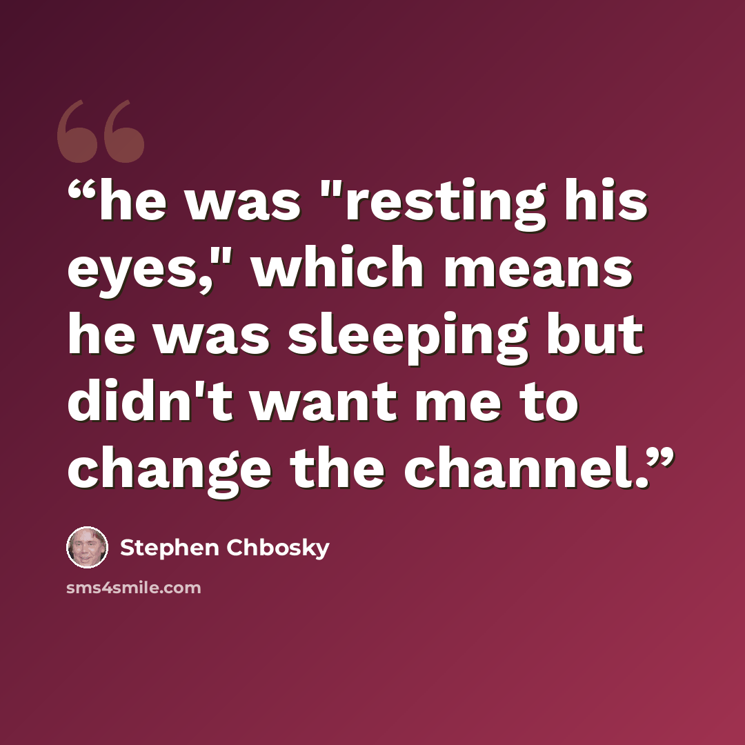 “he was "resting his eyes," which means he was sleeping but didn't want me to change the channel.” quote by Stephen Chbosky