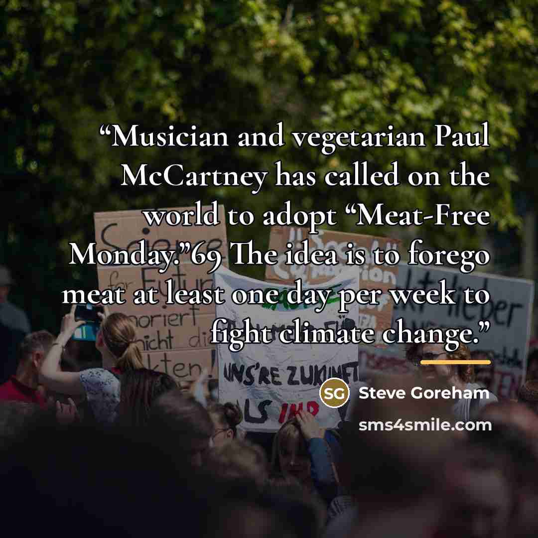 “Musician and vegetarian Paul McCartney has called on the world to adopt “Meat-Free Monday.”69 The idea is to forego meat at least one day per week to fight climate change.” quote by Steve Goreham