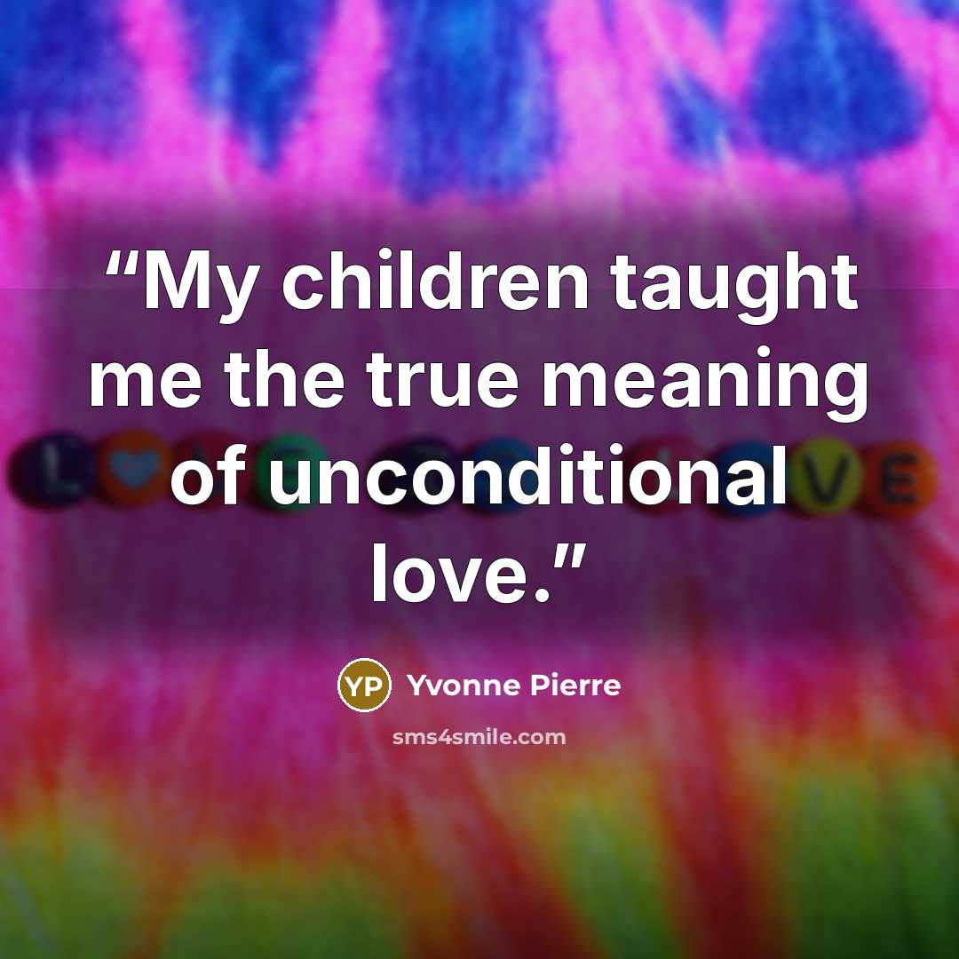 “My children taught me the true meaning of unconditional love.” quote by Yvonne Pierre