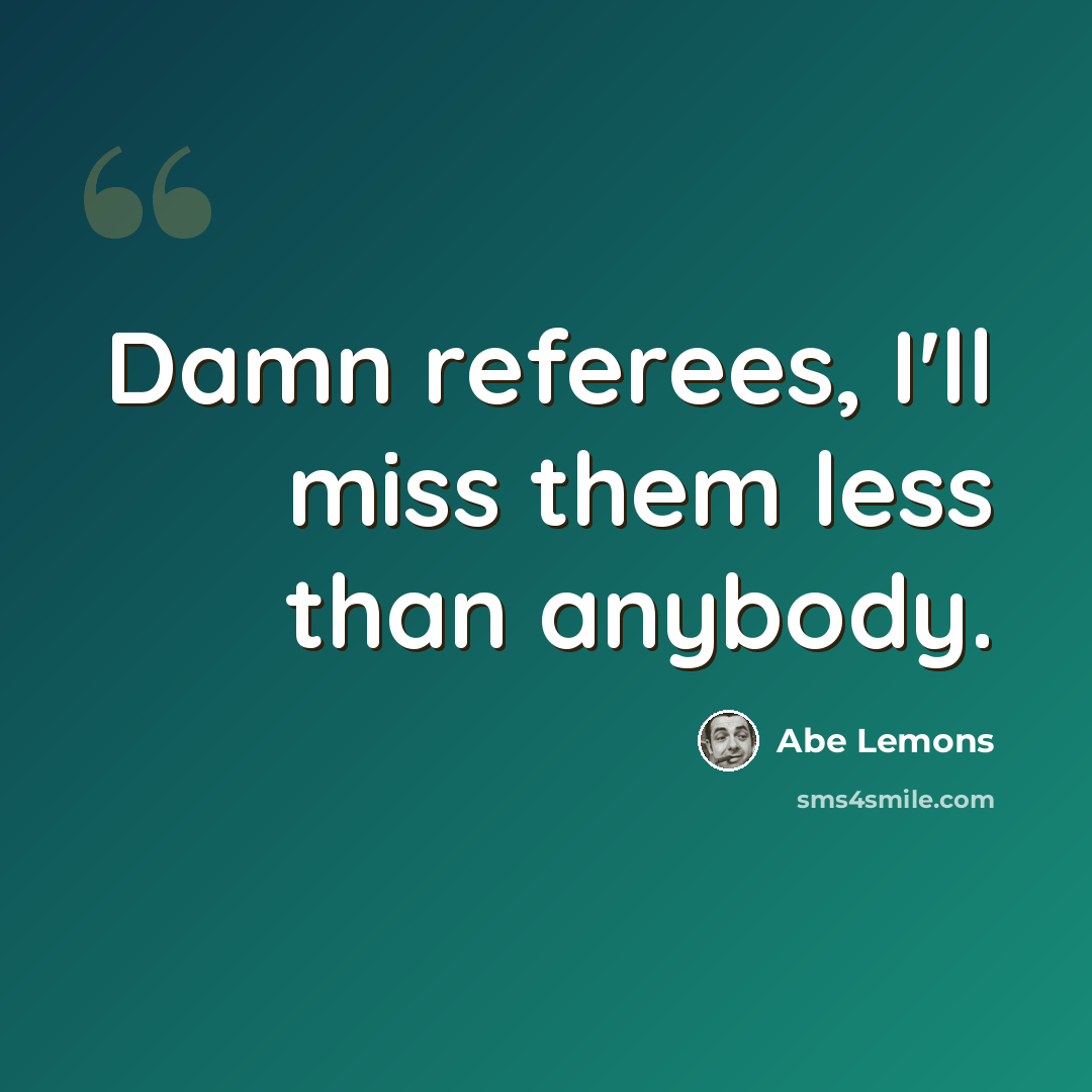 “Damn referees, I'll miss them less than anybody.” quote by Abe Lemons