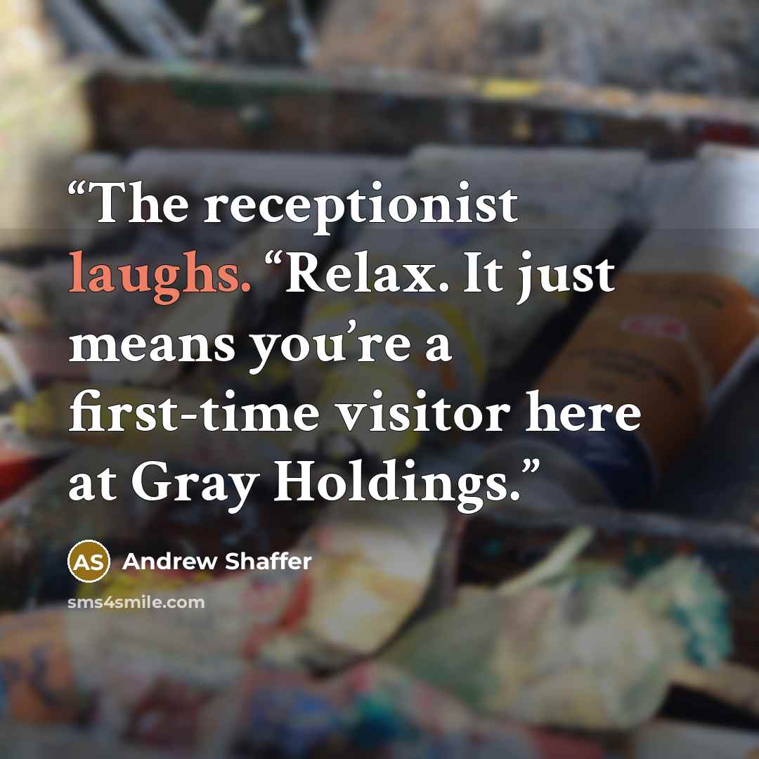 “The receptionist laughs. “Relax. It just means you’re a first-time visitor here at Gray Holdings.” quote by Andrew Shaffer