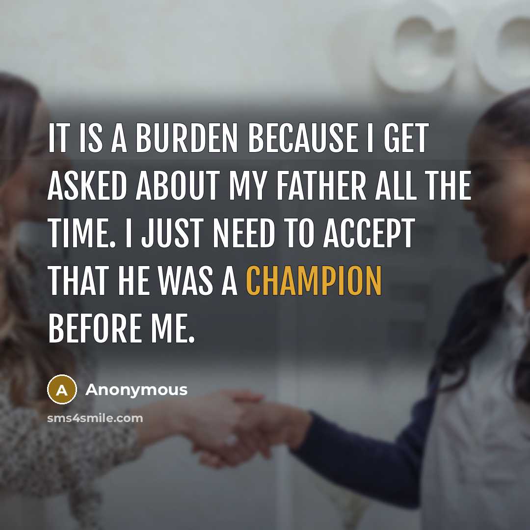 “It is a burden because I get asked about my father all the time. I just need to accept that he was a champion before me.” quote by Anonymous