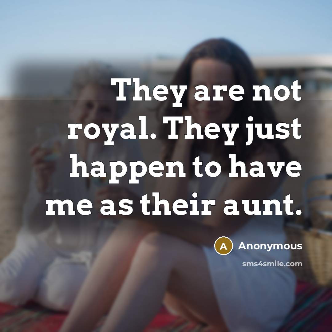 “They are not royal. They just happen to have me as their aunt.” quote by Anonymous