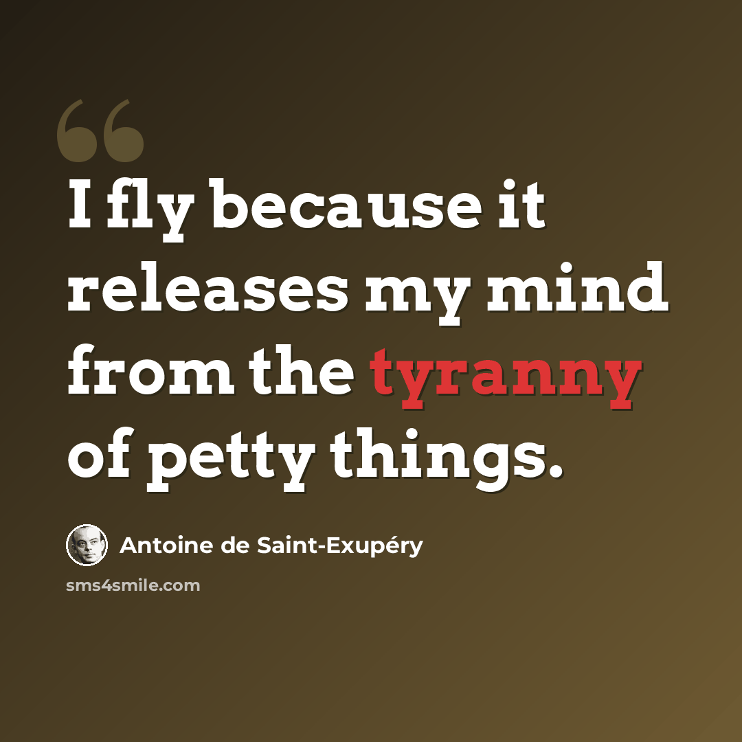 “I fly because it releases my mind from the tyranny of petty things.” quote by Antoine de Saint-Exupery