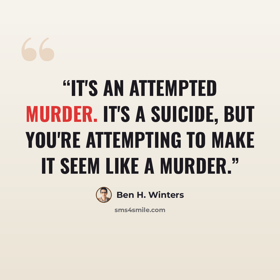“It's an attempted murder. It's a suicide, but you're attempting to make it seem like a murder.” quote by Ben H. Winters