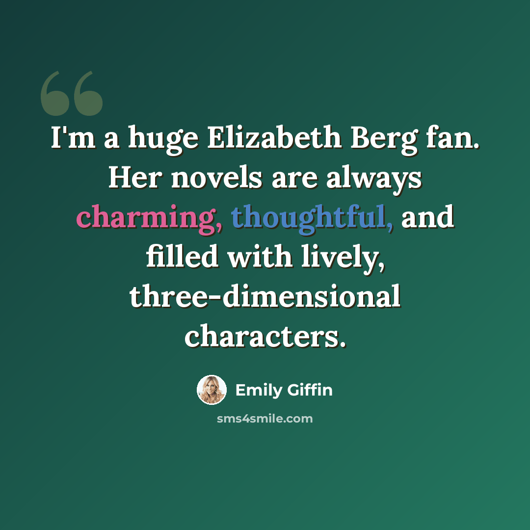 “I'm a huge Elizabeth Berg fan. Her novels are always charming, thoughtful, and filled with lively, three-dimensional characters.” quote by Emily Giffin