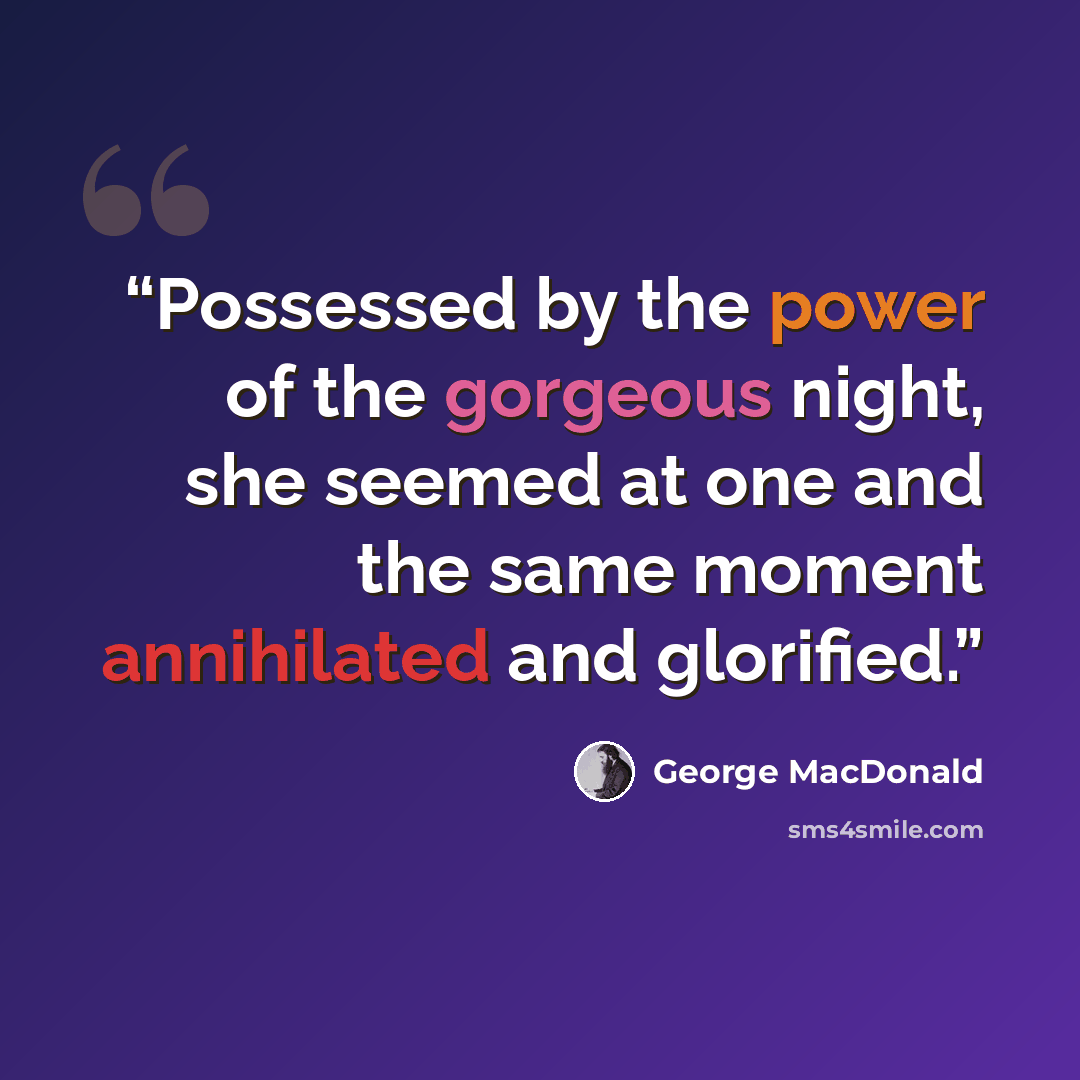 “Possessed by the power of the gorgeous night, she seemed at one and the same moment annihilated and glorified.” quote by George MacDonald
