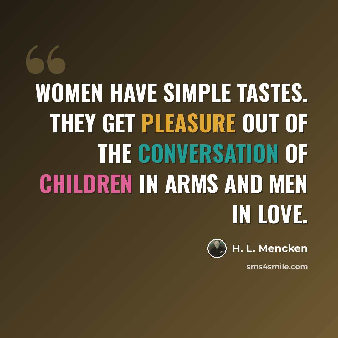 “Women have simple tastes. They get pleasure out of the conversation of children in arms and men in love.” quote by H. L. Mencken