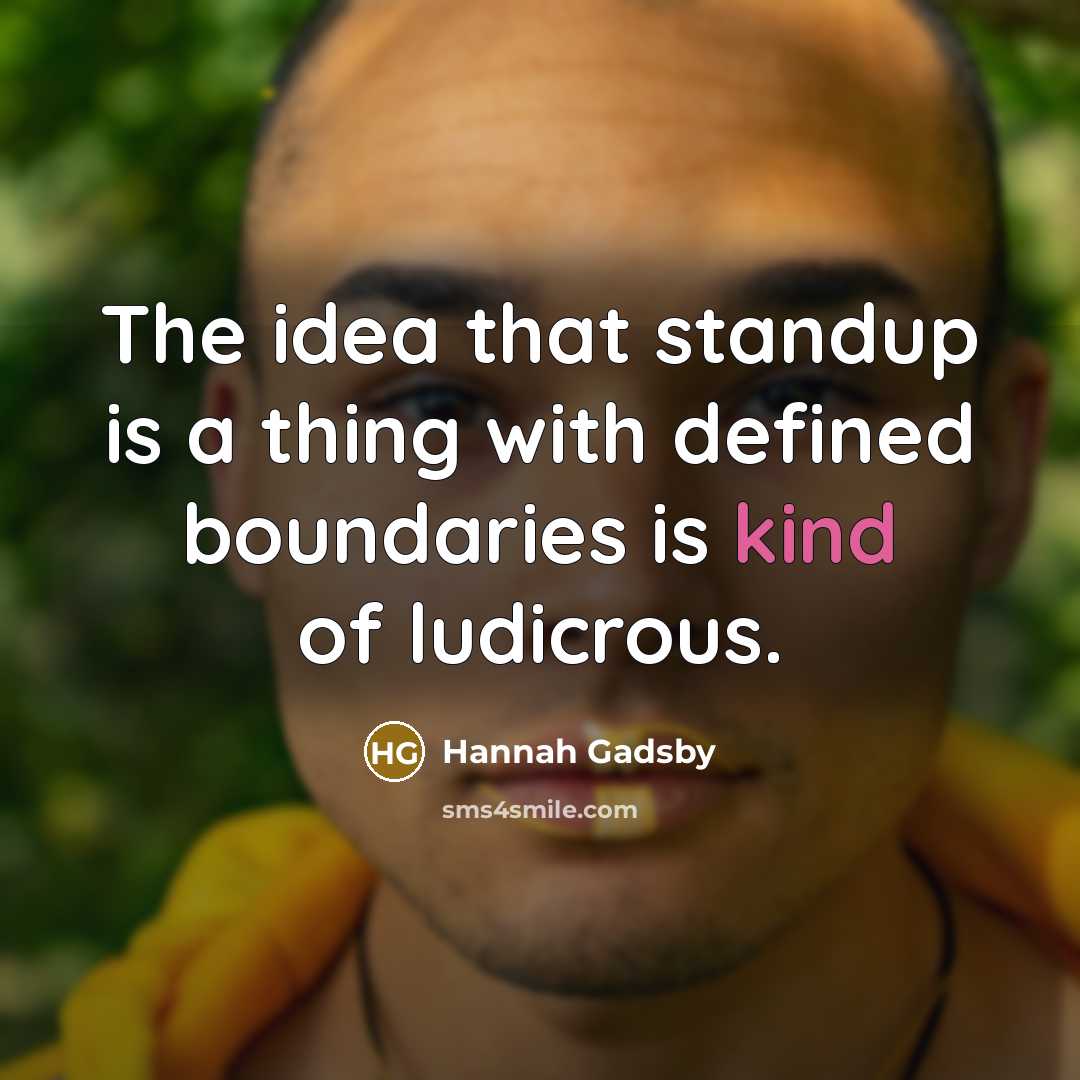 “The idea that standup is a thing with defined boundaries is kind of ludicrous.” quote by Hannah Gadsby