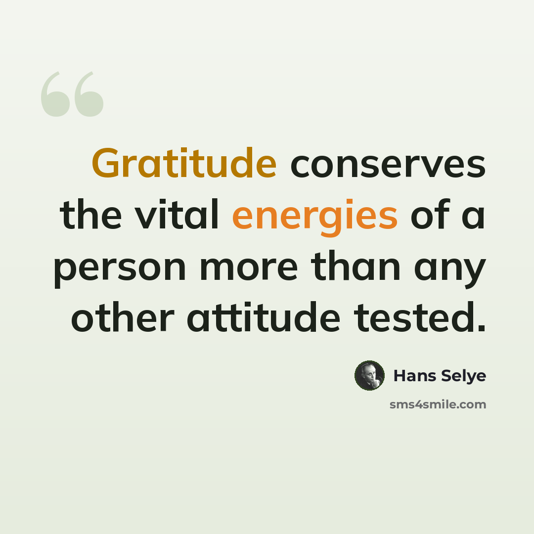 “Gratitude conserves the vital energies of a person more than any other attitude tested.” quote by Hans Selye