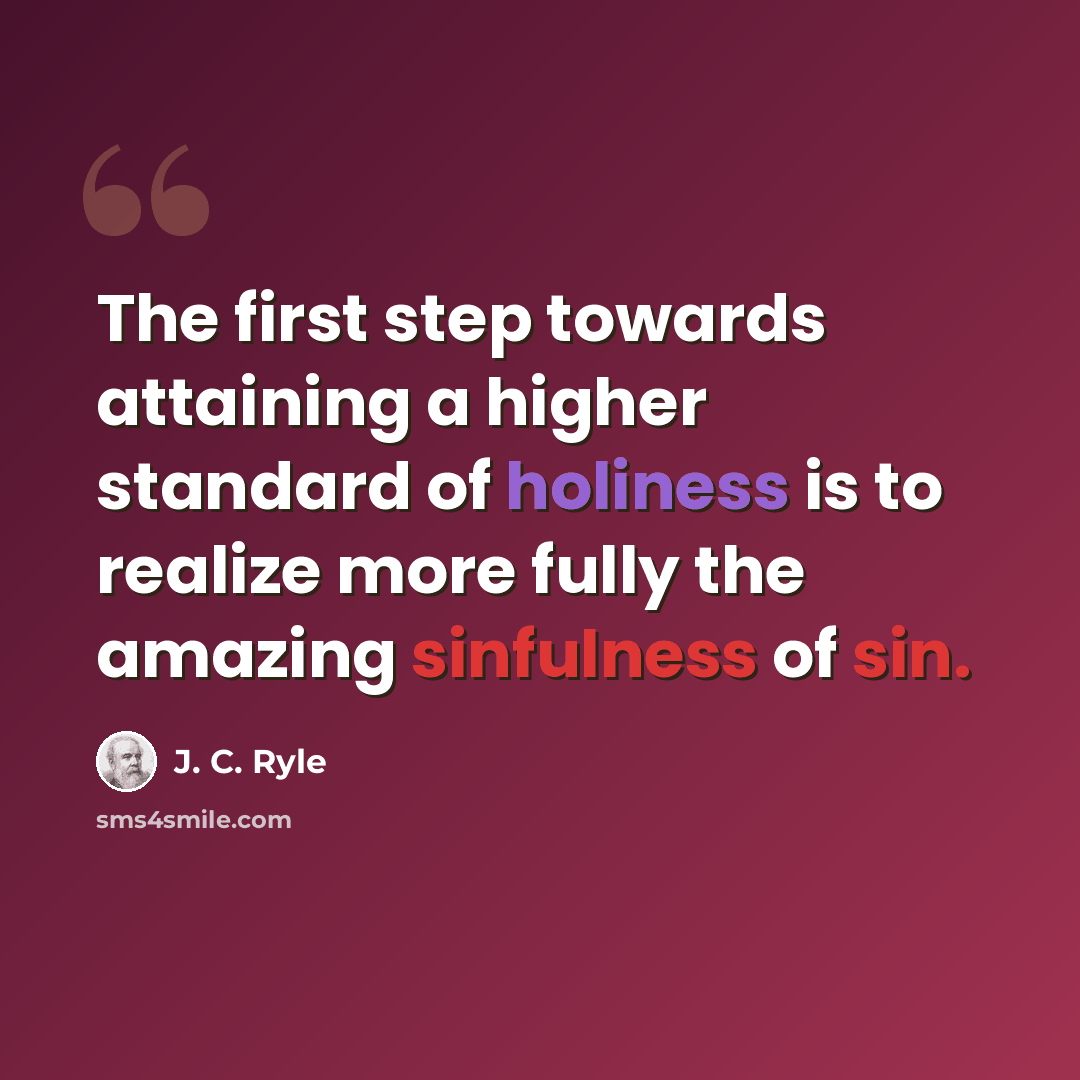 “The first step towards attaining a higher standard of holiness is to realize more fully the amazing sinfulness of sin.” quote by J. C. Ryle