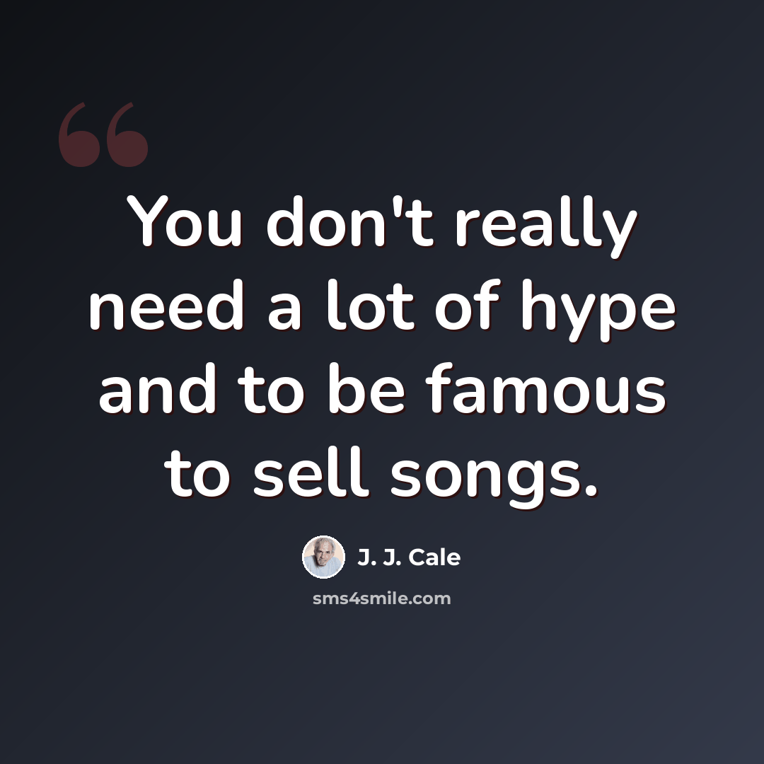 “You don't really need a lot of hype and to be famous to sell songs.” quote by J. J. Cale
