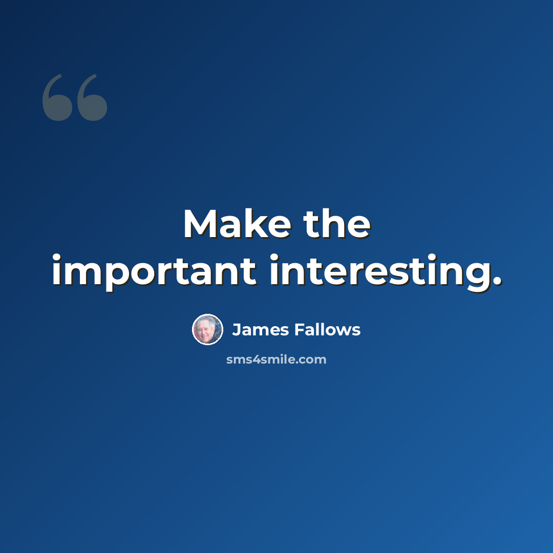 “Make the important interesting.” quote by James Fallows