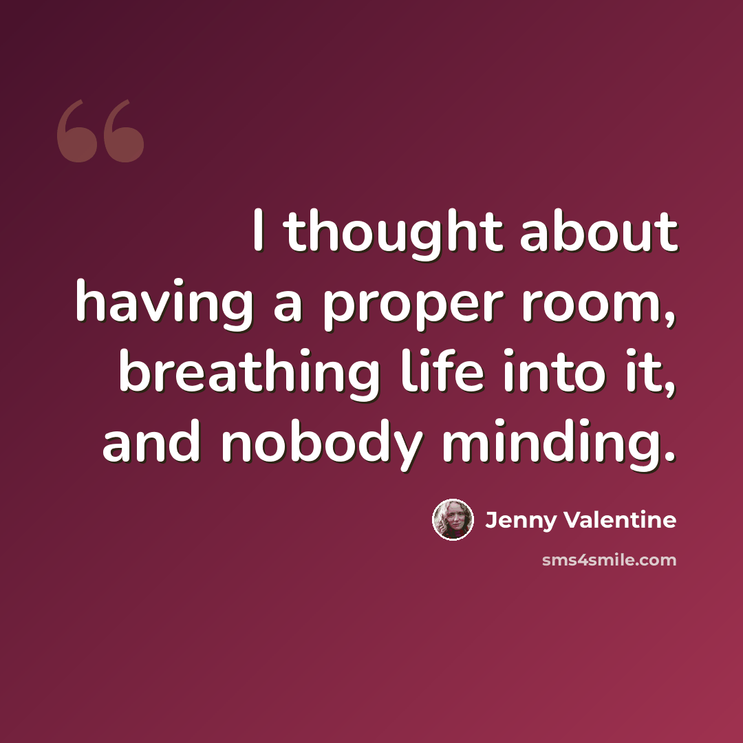 “I thought about having a proper room, breathing life into it, and nobody minding.” quote by Jenny Valentine