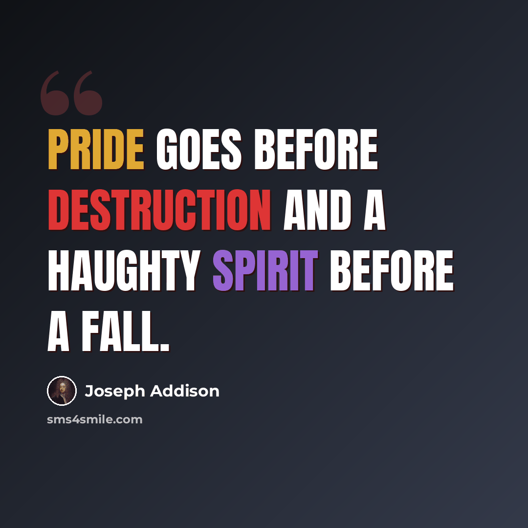 “Pride goes before destruction and a haughty spirit before a fall.” quote by Joseph Addison