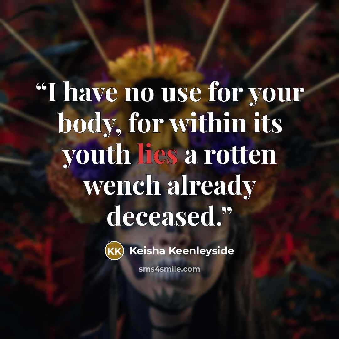 “I have no use for your body, for within its youth lies a rotten wench already deceased.” quote by Keisha Keenleyside