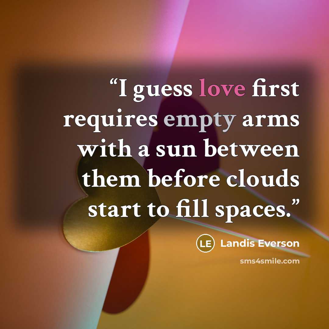 “I guess love first requires empty arms with a sun between them before clouds start to fill spaces.” quote by Landis Everson
