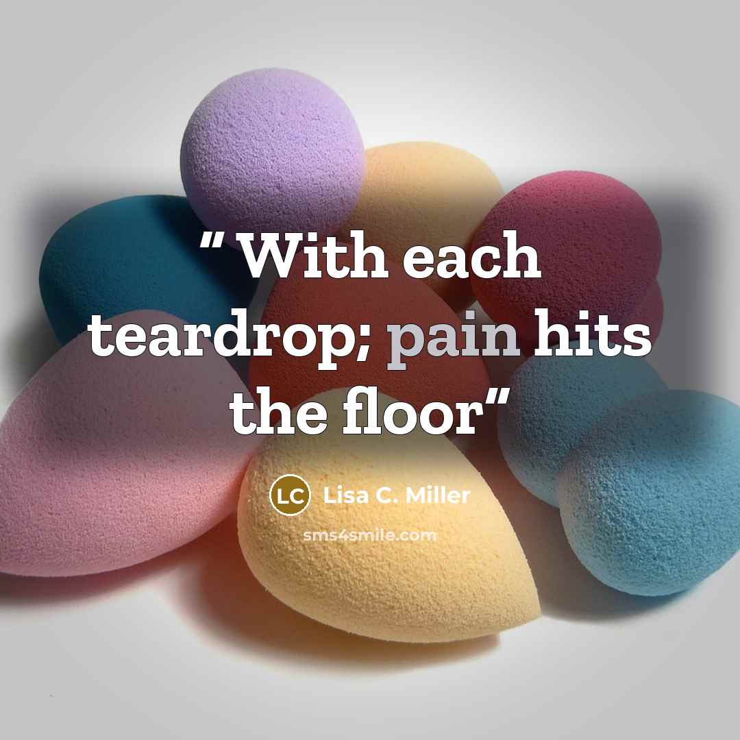 “With each teardrop; pain hits the floor” quote by Lisa C. Miller