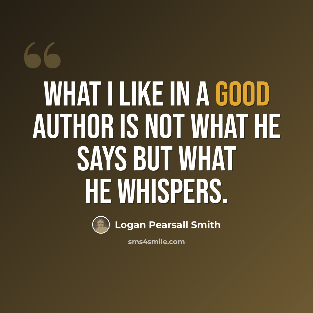 “What I like in a good author is not what he says but what he whispers.” quote by Logan Pearsall Smith