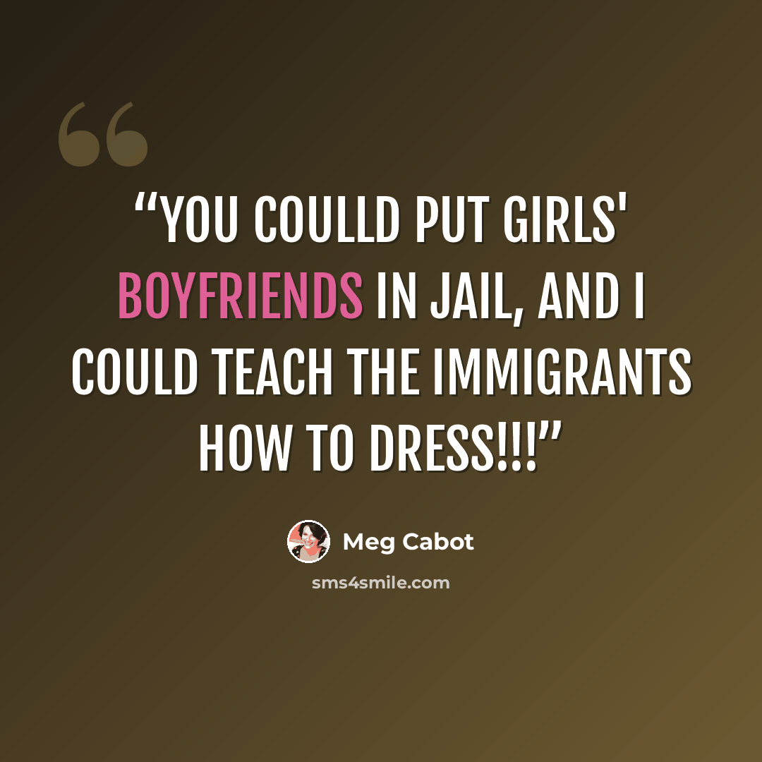 “You coulld put girls' boyfriends in jail, and I could teach the immigrants how to dress!!!” quote by Meg Cabot