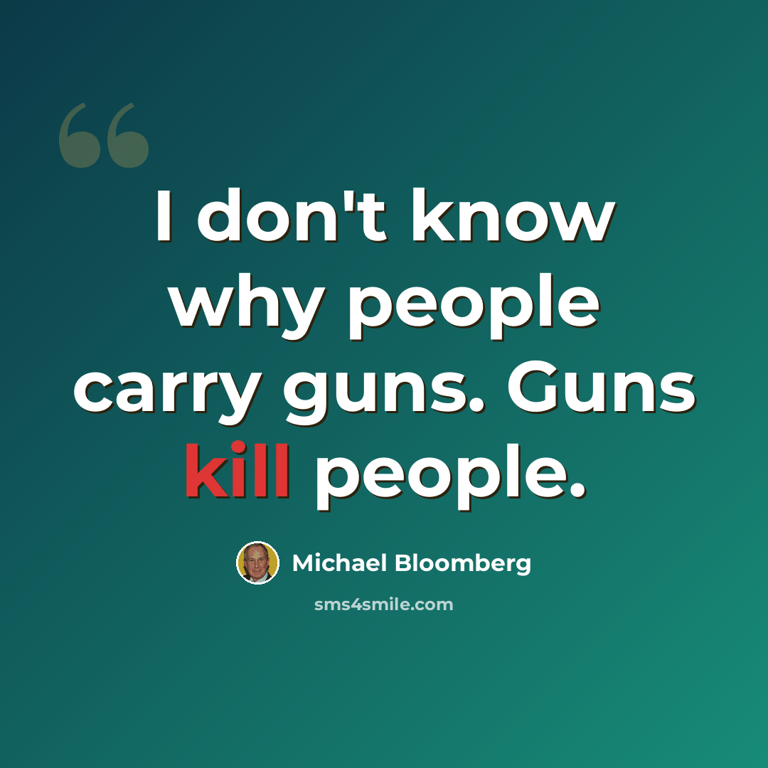 “I don't know why people carry guns. Guns kill people.” quote by Michael Bloomberg
