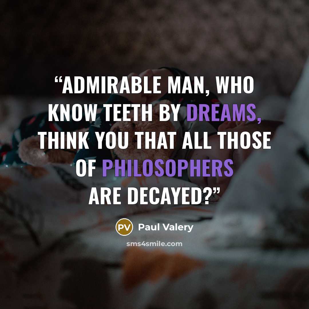 “Admirable man, who know teeth by dreams, think you that all those of philosophers are decayed?” quote by Paul Valéry