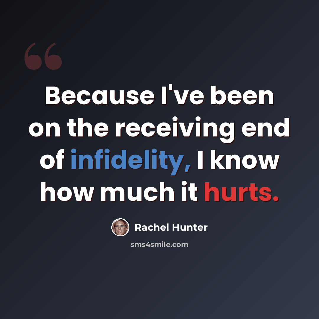 “Because I've been on the receiving end of infidelity, I know how much it hurts.” quote by Rachel Hunter