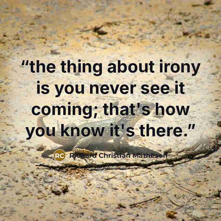 “the thing about irony is you never see it coming; that's how you know it's there.” quote by Richard Christian Matheson