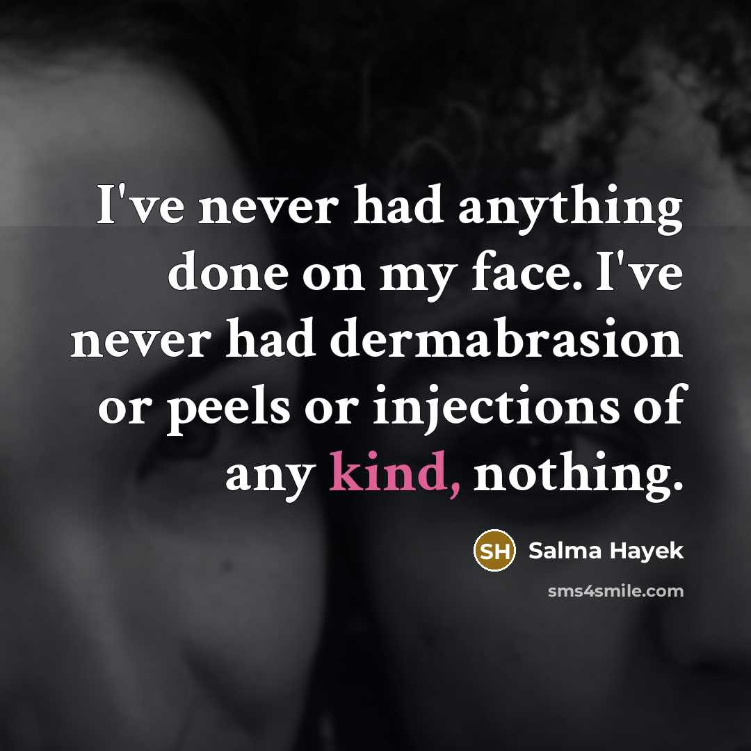 “I've never had anything done on my face. I've never had dermabrasion or peels or injections of any kind, nothing.” quote by Salma Hayek