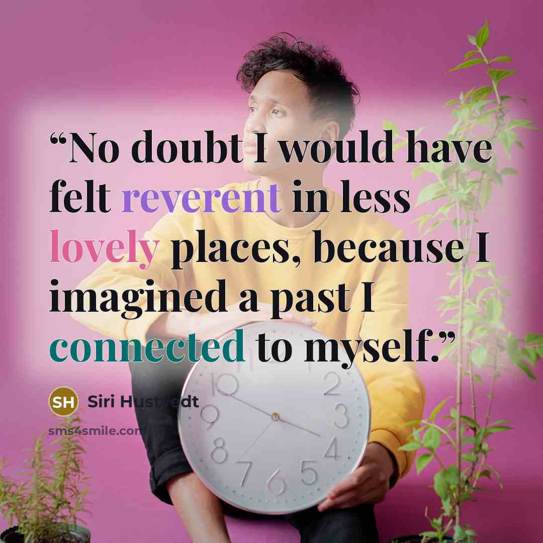“No doubt I would have felt reverent in less lovely places, because I imagined a past I connected to myself.” quote by Siri Hustvedt