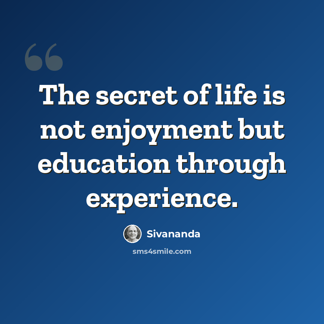 “The secret of life is not enjoyment but education through experience.” quote by Sivananda