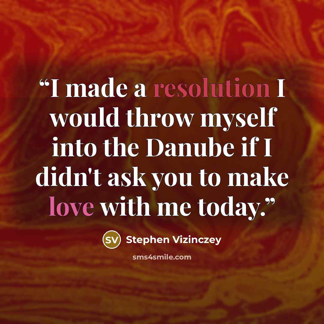“I made a resolution I would throw myself into the Danube if I didn't ask you to make love with me today.” quote by Stephen Vizinczey