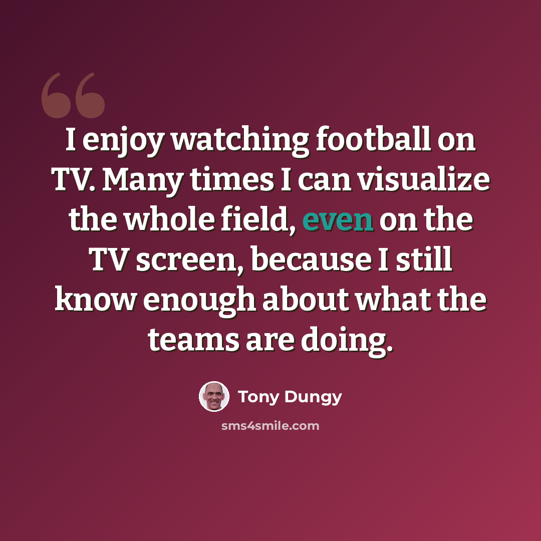 “I enjoy watching football on TV. Many times I can visualize the whole field, even on the TV screen, because I still know enough about what the teams are doing.” quote by Tony Dungy