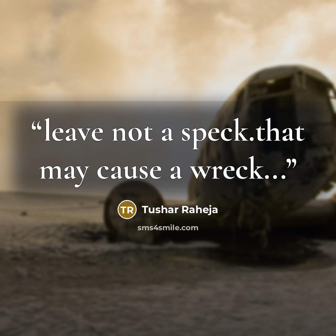 “leave not a speck.that may cause a wreck...” quote by Tushar Raheja