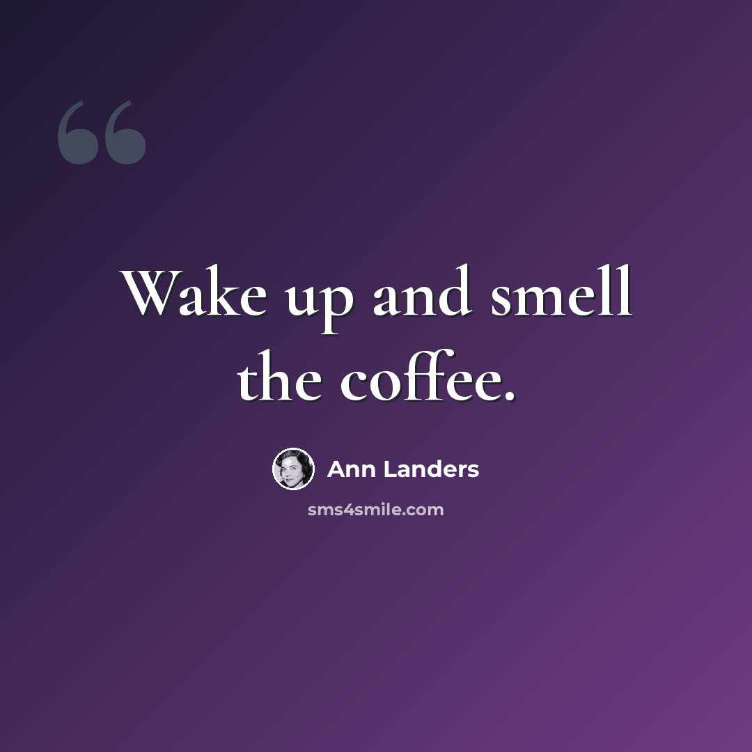 “Wake up and smell the coffee.” quote by Ann Landers
