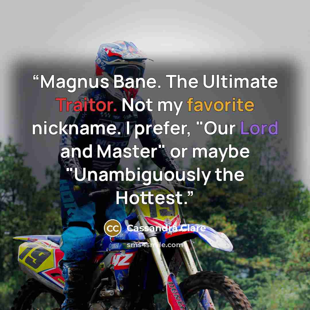 “Magnus Bane. The Ultimate Traitor. Not my favorite nickname. I prefer, "Our Lord and Master" or maybe "Unambiguously the Hottest.” quote by Cassandra Clare