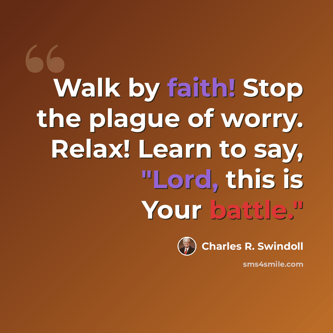 “Walk by faith! Stop the plague of worry. Relax! Learn to say, "Lord, this is Your battle."” quote by Charles R. Swindoll