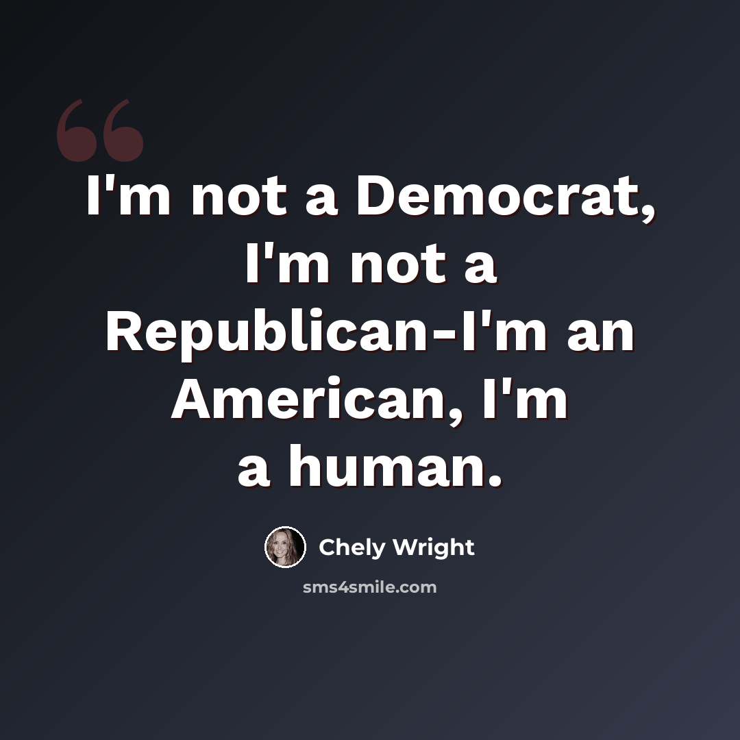 “I'm not a Democrat, I'm not a Republican-I'm an American, I'm a human.” quote by Chely Wright