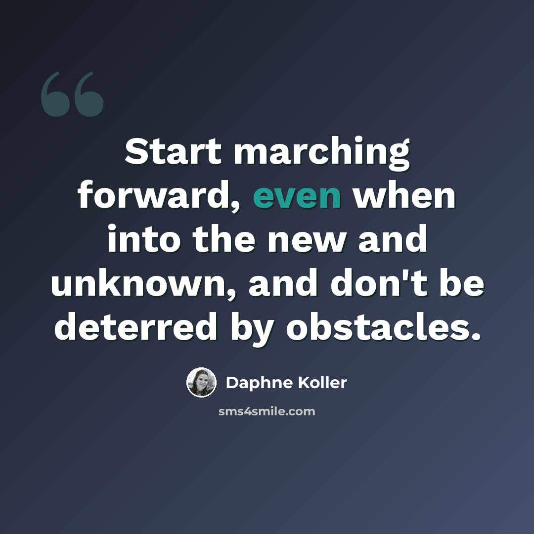 “Start marching forward, even when into the new and unknown, and don't be deterred by obstacles.” quote by Daphne Koller