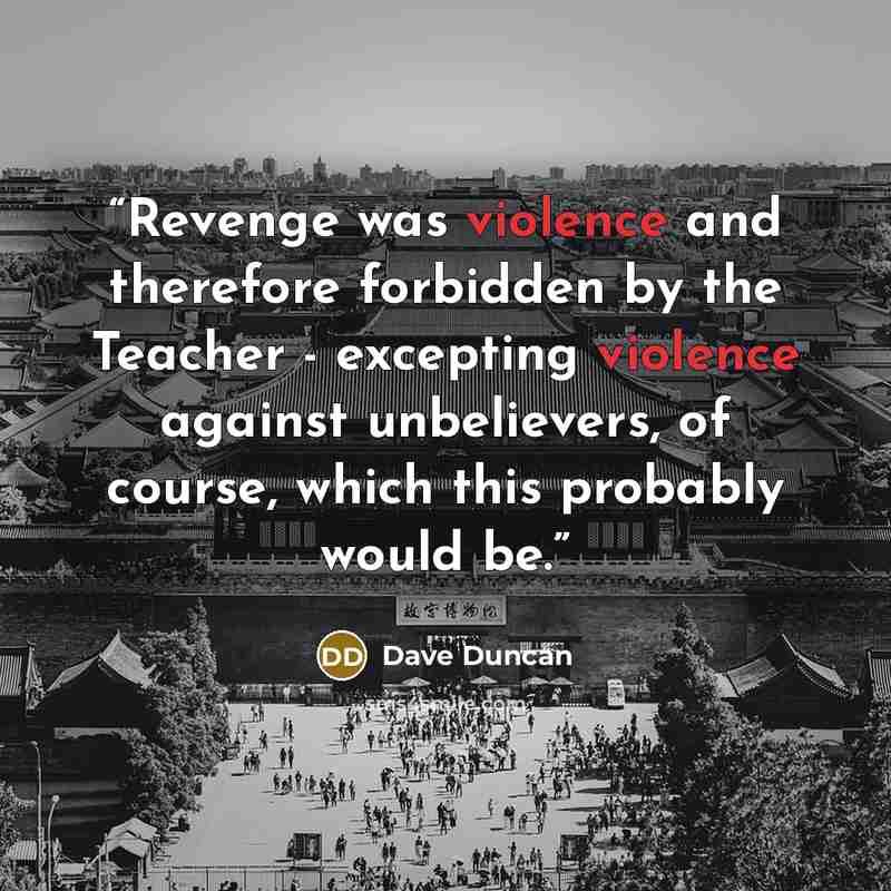 “Revenge was violence and therefore forbidden by the Teacher - excepting violence against unbelievers, of course, which this probably would be.” quote by Dave Duncan