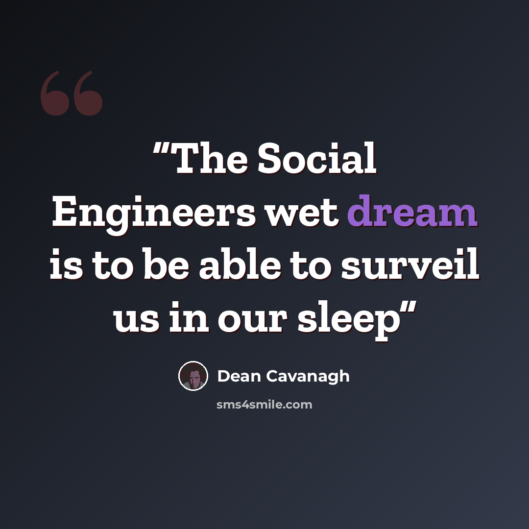 “The Social Engineers wet dream is to be able to surveil us in our sleep” quote by Dean Cavanagh