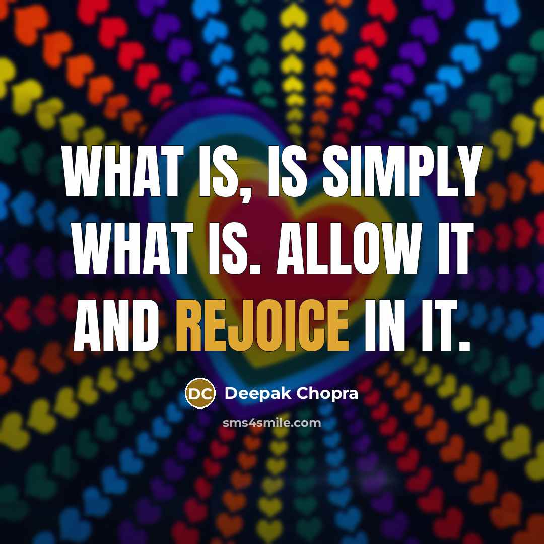“What is, is simply what is. Allow it and rejoice in it.” quote by Deepak Chopra