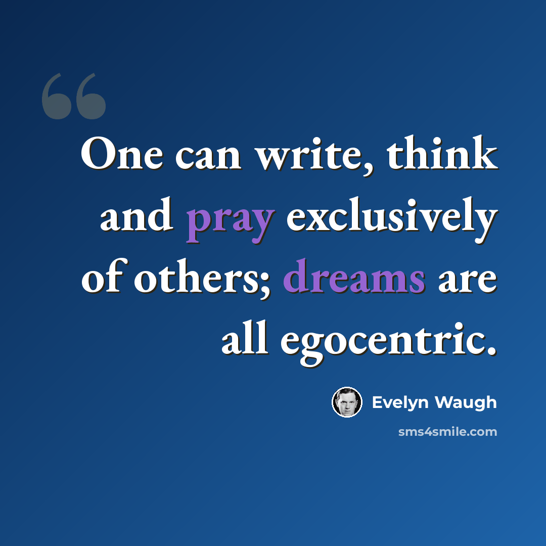 “One can write, think and pray exclusively of others; dreams are all egocentric.” quote by Evelyn Waugh