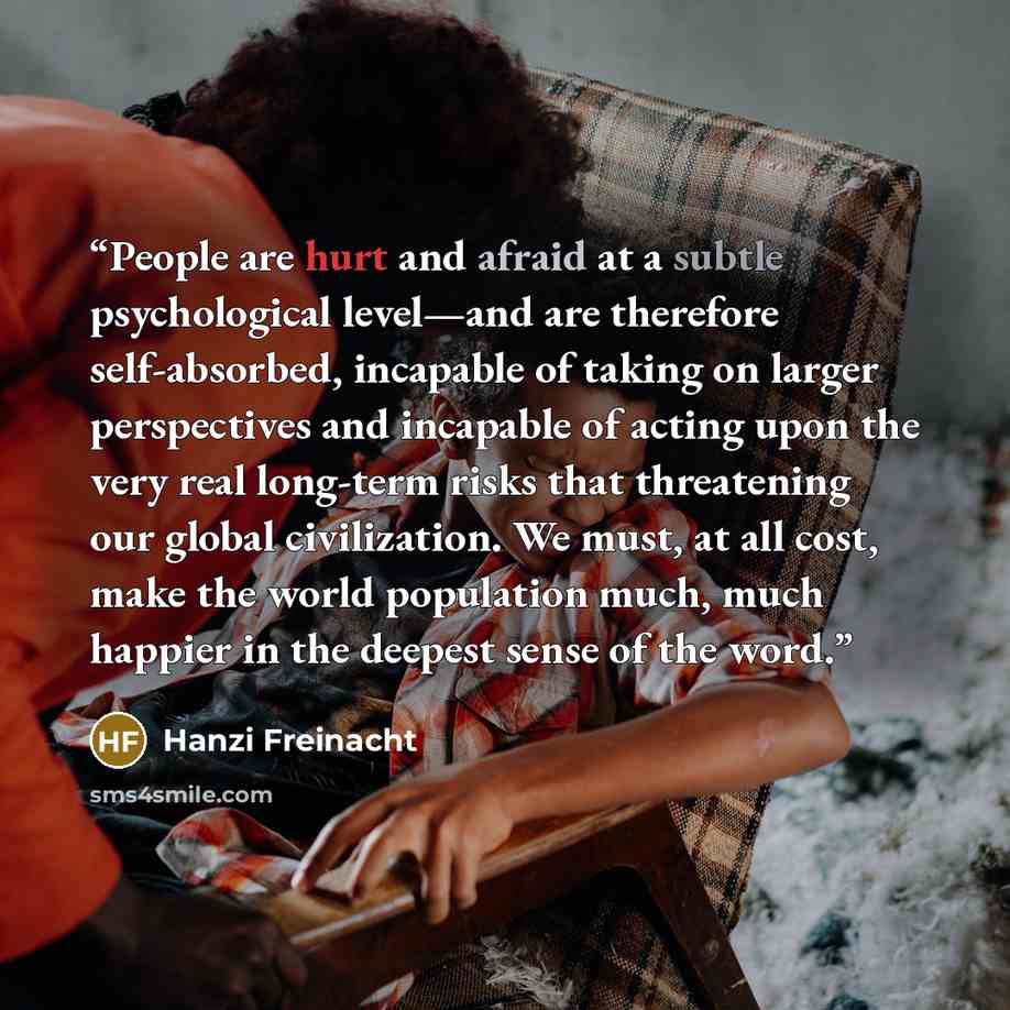 “People are hurt and afraid at a subtle psychological level—and are therefore self-absorbed, incapable of taking on larger perspectives and incapable of acting upon the very real long-term risks that threatening our global civilization. We must, at all cost, make the world population much, much…” quote by Hanzi Freinacht