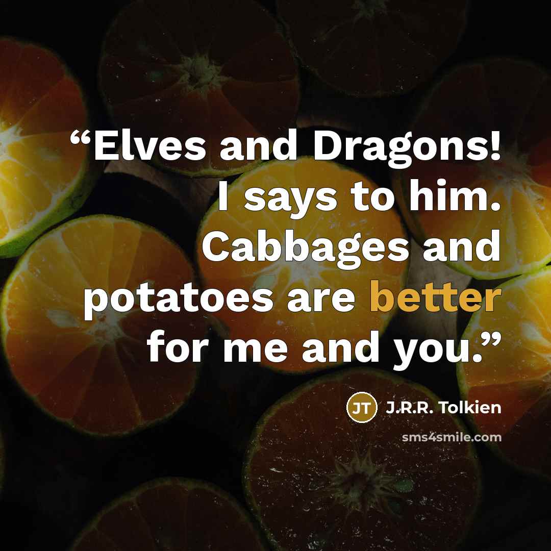 “Elves and Dragons! I says to him. Cabbages and potatoes are better for me and you.” quote by J.R.R. Tolkien