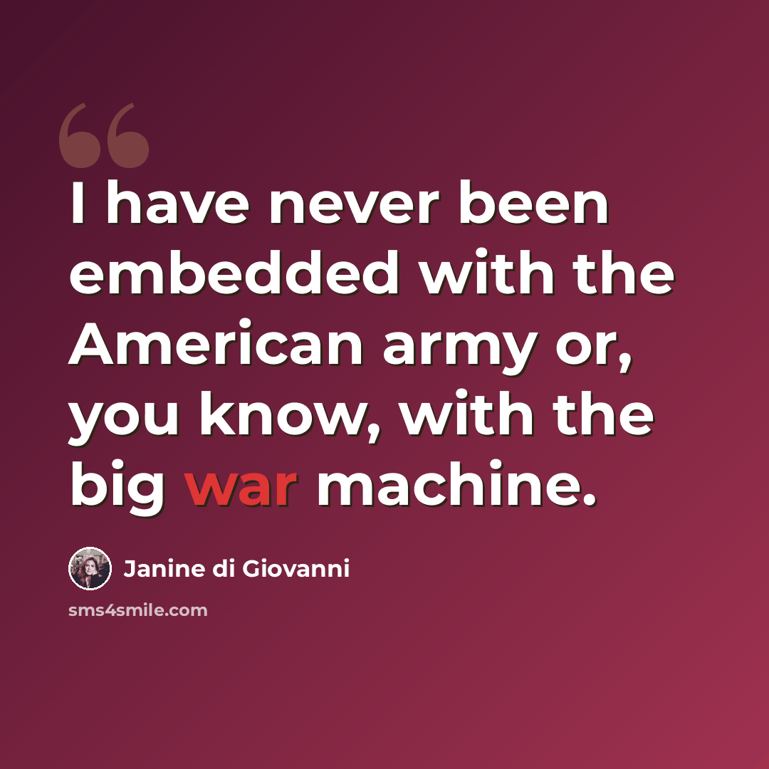 “I have never been embedded with the American army or, you know, with the big war machine.” quote by Janine di Giovanni