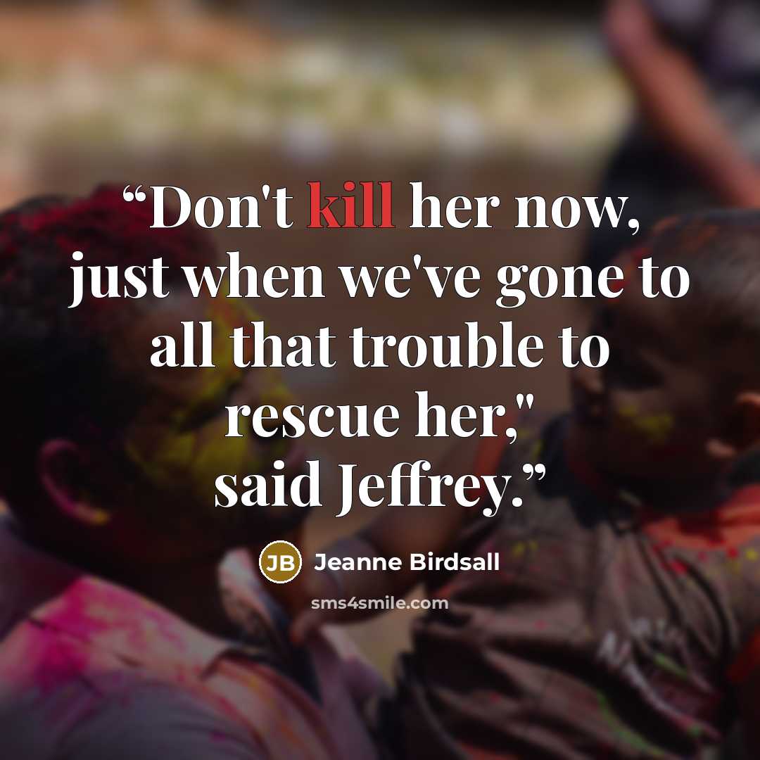 “Don't kill her now, just when we've gone to all that trouble to rescue her," said Jeffrey.” quote by Jeanne Birdsall