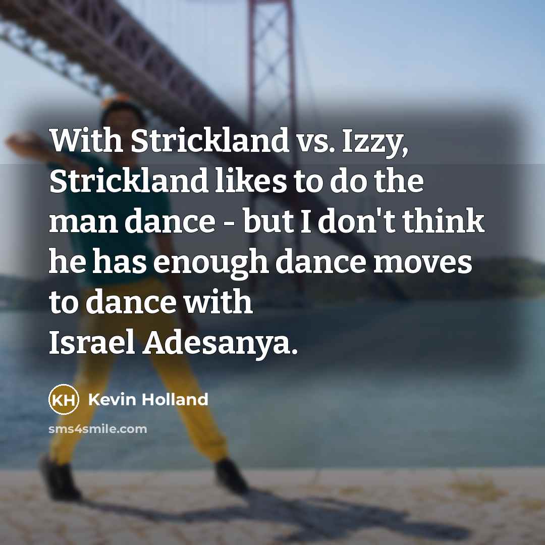 “With Strickland vs. Izzy, Strickland likes to do the man dance - but I don't think he has enough dance moves to dance with Israel Adesanya.” quote by Kevin Holland