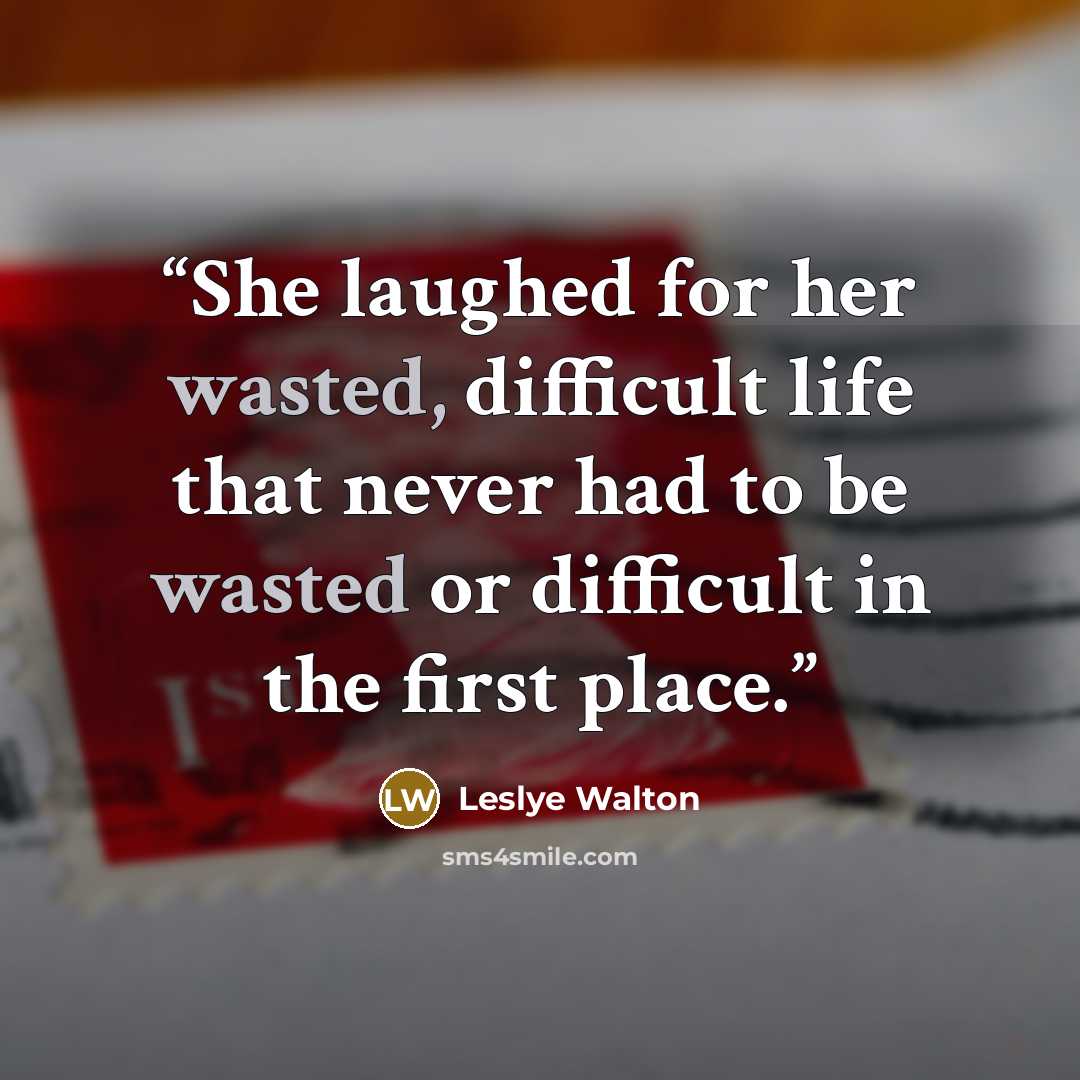 “She laughed for her wasted, difficult life that never had to be wasted or difficult in the first place.” quote by Leslye Walton